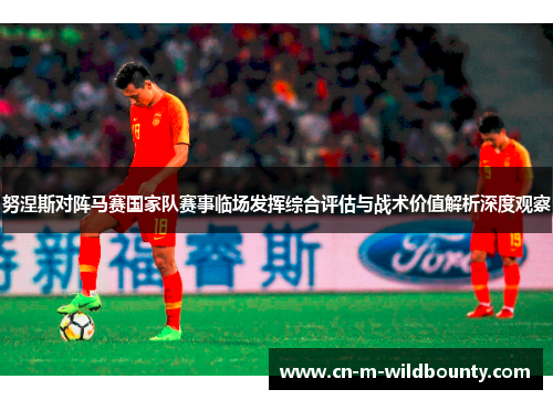 努涅斯对阵马赛国家队赛事临场发挥综合评估与战术价值解析深度观察 努涅斯对阵马赛国家队赛事临场发挥综合评估与战术价值解析深度观察