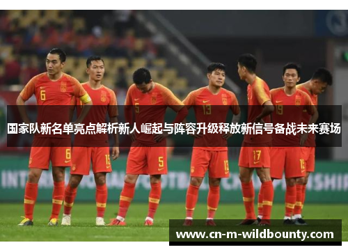 国家队新名单亮点解析新人崛起与阵容升级释放新信号备战未来赛场 国家队新名单亮点解析新人崛起与阵容升级释放新信号备战未来赛场