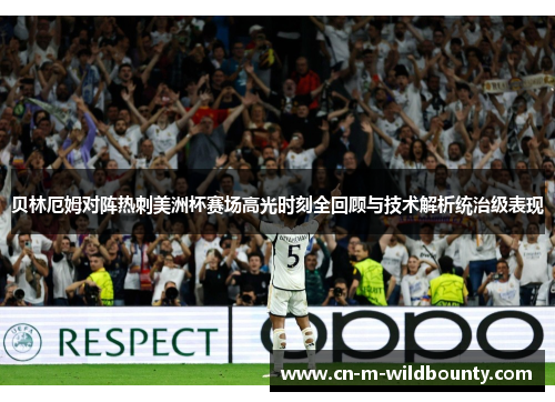 贝林厄姆对阵热刺美洲杯赛场高光时刻全回顾与技术解析统治级表现
