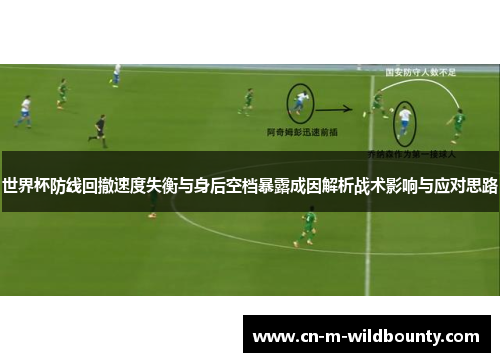 世界杯防线回撤速度失衡与身后空档暴露成因解析战术影响与应对思路 世界杯防线回撤速度失衡与身后空档暴露成因解析战术影响与应对思路