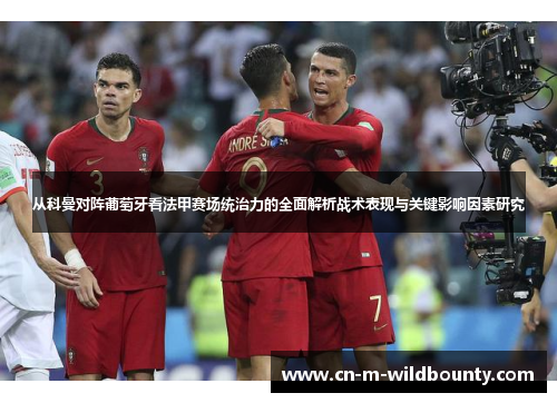 从科曼对阵葡萄牙看法甲赛场统治力的全面解析战术表现与关键影响因素研究