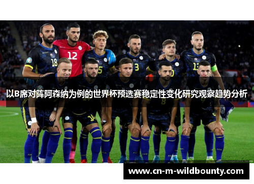 以B席对阵阿森纳为例的世界杯预选赛稳定性变化研究观察趋势分析 以B席对阵阿森纳为例的世界杯预选赛稳定性变化研究观察趋势分析