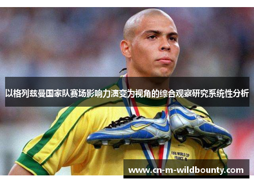 以格列兹曼国家队赛场影响力演变为视角的综合观察研究系统性分析