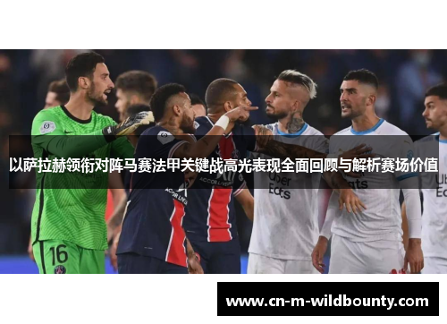 以萨拉赫领衔对阵马赛法甲关键战高光表现全面回顾与解析赛场价值