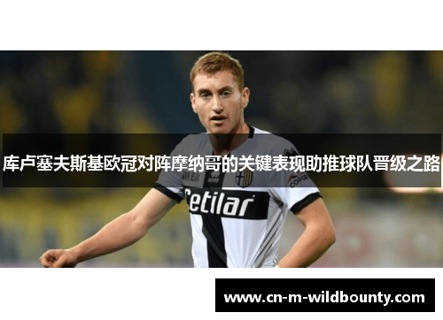 库卢塞夫斯基欧冠对阵摩纳哥的关键表现助推球队晋级之路 库卢塞夫斯基欧冠对阵摩纳哥的关键表现助推球队晋级之路