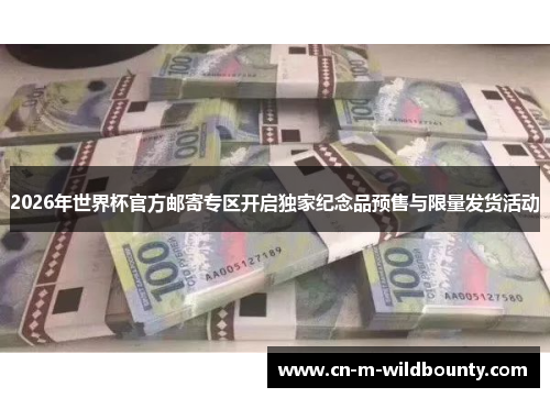 2026年世界杯官方邮寄专区开启独家纪念品预售与限量发货活动