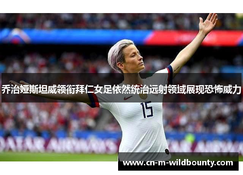 乔治娅斯坦威领衔拜仁女足依然统治远射领域展现恐怖威力 乔治娅斯坦威领衔拜仁女足依然统治远射领域展现恐怖威力