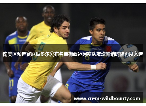 南美区预选赛厄瓜多尔公布名单梅西迈阿密队友坎帕纳时隔再度入选 南美区预选赛厄瓜多尔公布名单梅西迈阿密队友坎帕纳时隔再度入选