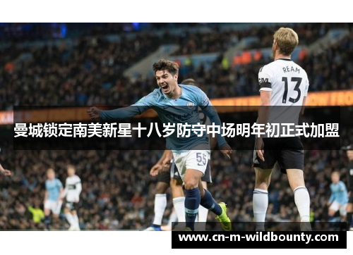 曼城锁定南美新星十八岁防守中场明年初正式加盟