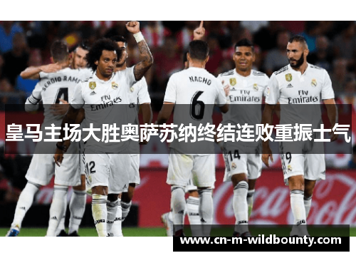 皇马主场大胜奥萨苏纳终结连败重振士气