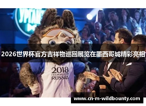 2026世界杯官方吉祥物巡回展览在墨西哥城精彩亮相