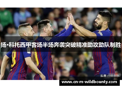 扬·科托西甲客场半场奔袭突破精准助攻助队制胜