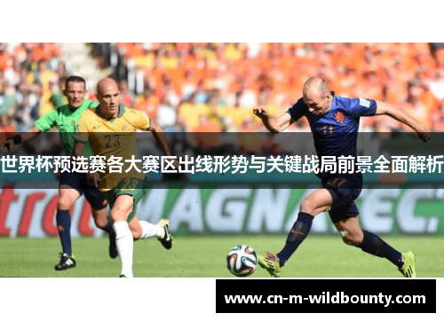 世界杯预选赛各大赛区出线形势与关键战局前景全面解析 世界杯预选赛各大赛区出线形势与关键战局前景全面解析